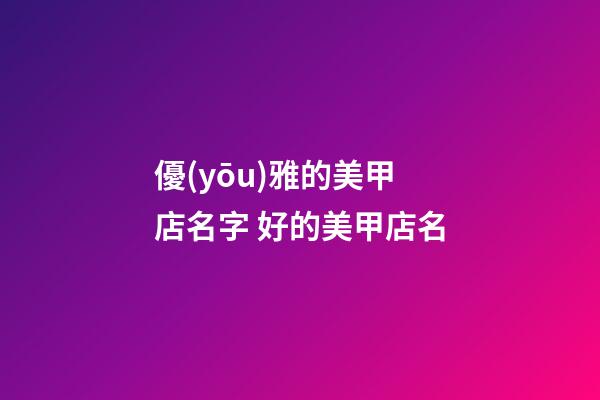 優(yōu)雅的美甲店名字 好的美甲店名